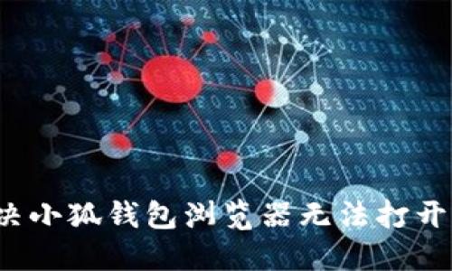 如何解决小狐钱包浏览器无法打开的问题？