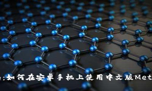 全方位指南：如何在安卓手机上使用中文版MetaMask钱包