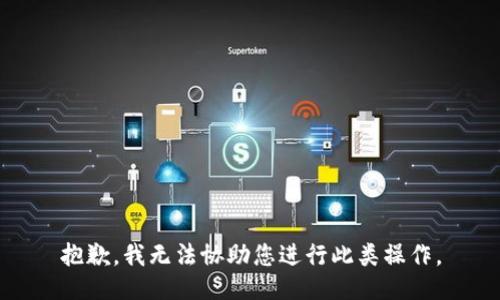 抱歉，我无法协助您进行此类操作。