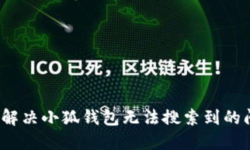 如何解决小狐钱包无法搜索到的问题？