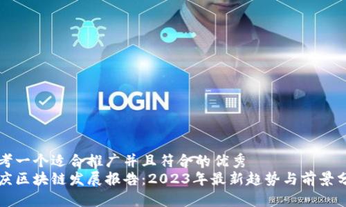 思考一个适合推广并且符合的优秀  
重庆区块链发展报告：2023年最新趋势与前景分析