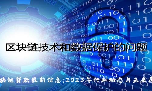 区块链贷款最新信息：2023年行业动态与未来展望