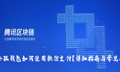 手机版小狐钱包如何使用微信支付？详细指南与常见问题解答