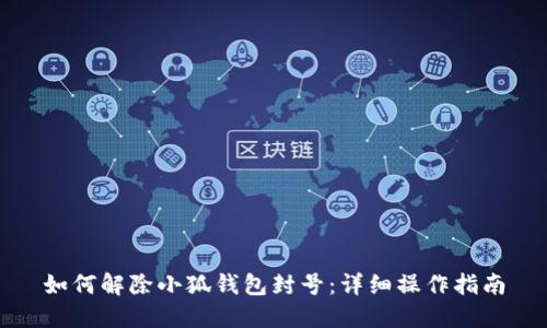 如何解除小狐钱包封号：详细操作指南