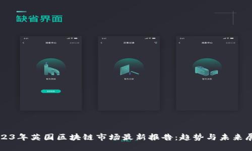 2023年英国区块链市场最新报告：趋势与未来展望