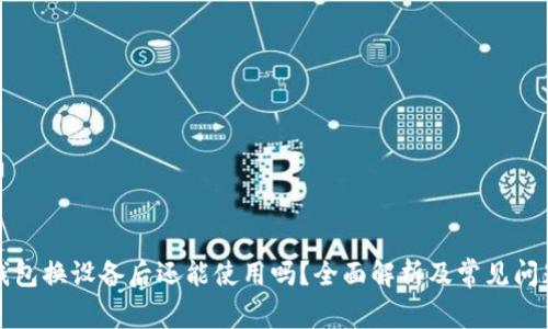 小狐钱包换设备后还能使用吗？全面解析及常见问题解答