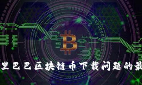 解决阿里巴巴区块链币下载问题的最佳指南