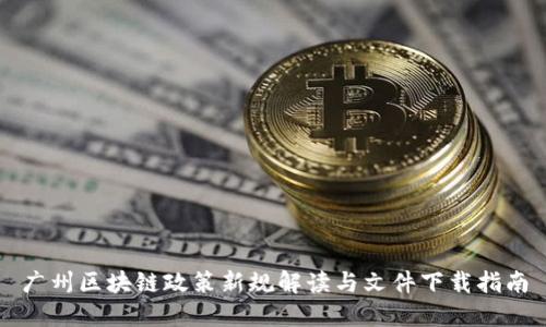 广州区块链政策新规解读与文件下载指南