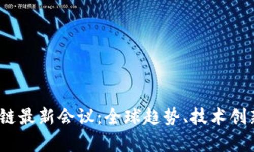 2023年区块链最新会议：全球趋势、技术创新与行业前景