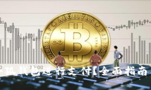 如何使用小狐钱包进行支付？全面指南与实用技巧
