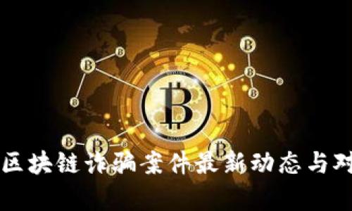 工信部区块链诈骗案件最新动态与对策分析
