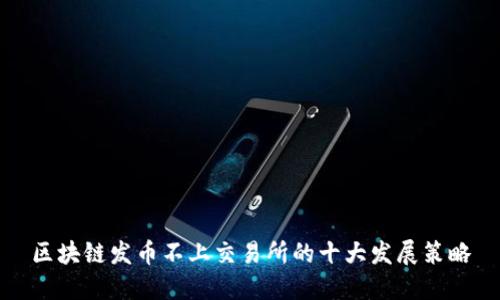 区块链发币不上交易所的十大发展策略