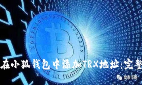 如何在小狐钱包中添加TRX地址：完整指南