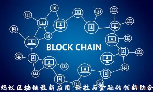 
蚂蚁区块链最新应用：科技与金融的创新结合