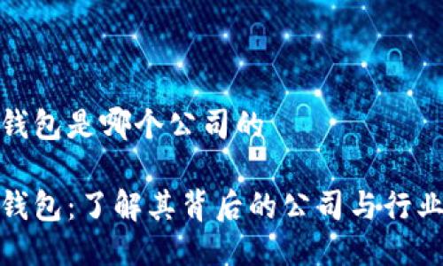 小狐钱包是哪个公司的

小狐钱包：了解其背后的公司与行业影响