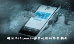 解决Metamask安装问题的终极