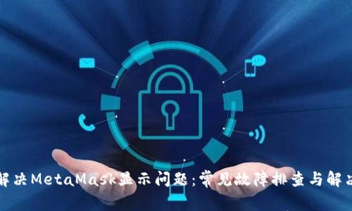 如何解决MetaMask显示问题：常见故障排查与解决方案