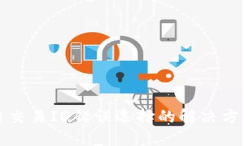 火币网区块链交易ID错误选择的解决方案与经验分享