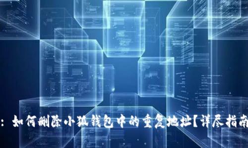 : 如何删除小狐钱包中的重复地址？详尽指南