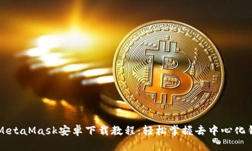 全面解析MetaMask安卓下载教程：轻松掌握去中心化钱包的使用