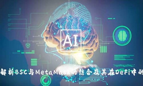 全面解析BSC与MetaMask的结合及其在DeFi中的应用