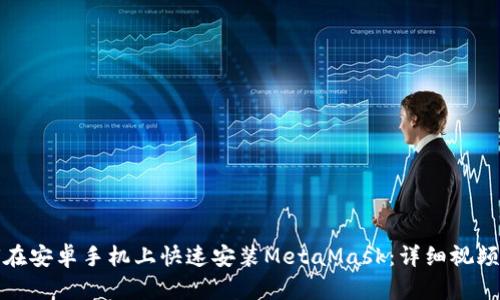 如何在安卓手机上快速安装MetaMask：详细视频教程