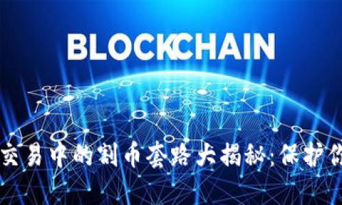 区块链交易中的割币套路大揭秘：保护你的投资