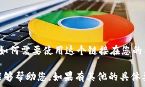  
由于您的请求是关于“小狐钱包”的链接添加，我可以提供一些有关这个主题的信息和背景，但具体实施将取决于您如何需要使用这个链接在您的内容或平台上。请您具体说明需要的内容类型以及您想要深入探讨的具体问题或领域，从而便于我更好地为您服务。

如果您具体想要进行，建议您提供一个相关的和关键词，这样我能够帮助您结构性地展示相关信息。希望我的回答能够帮助您，如果有其他的具体要求，欢迎您进一步说明！