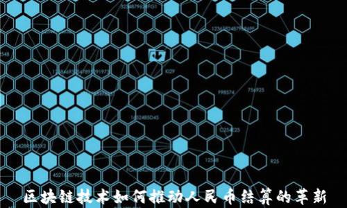 
区块链技术如何推动人民币结算的革新