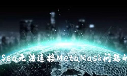 解决OpenSea无法连接MetaMask问题的全面指南